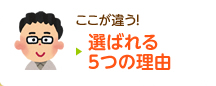 ここが違う！選ばれる５つの理由